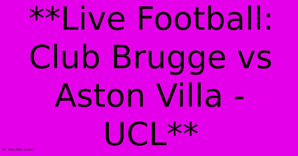 **Live Football: Club Brugge Vs Aston Villa - UCL**