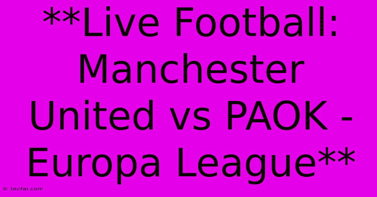 **Live Football: Manchester United Vs PAOK - Europa League**