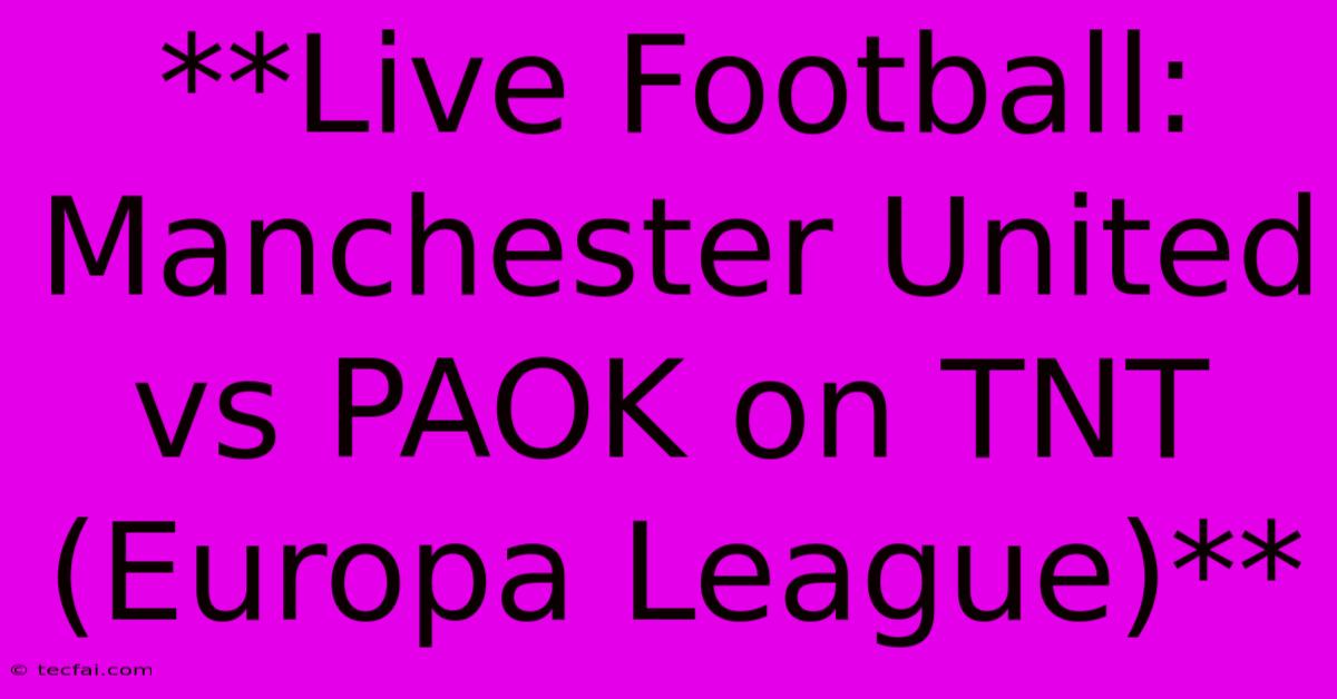 **Live Football: Manchester United Vs PAOK On TNT (Europa League)**