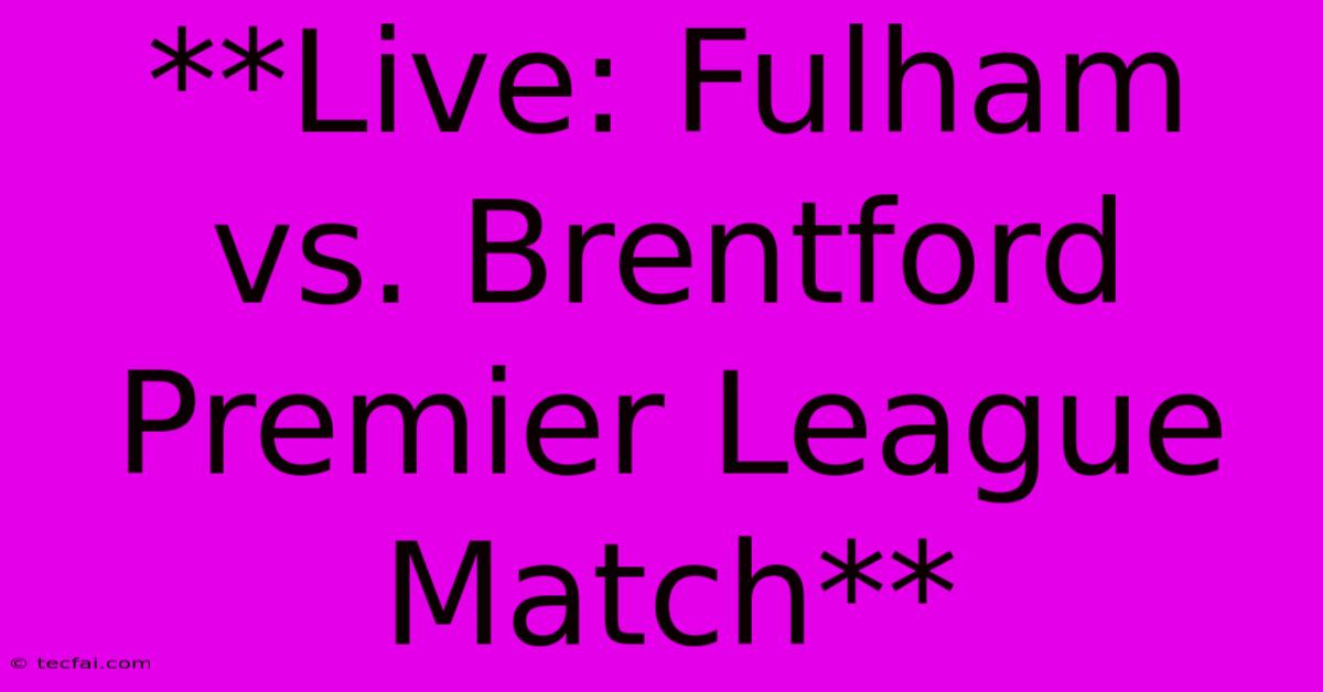 **Live: Fulham Vs. Brentford Premier League Match** 