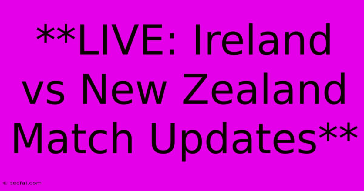 **LIVE: Ireland Vs New Zealand Match Updates**