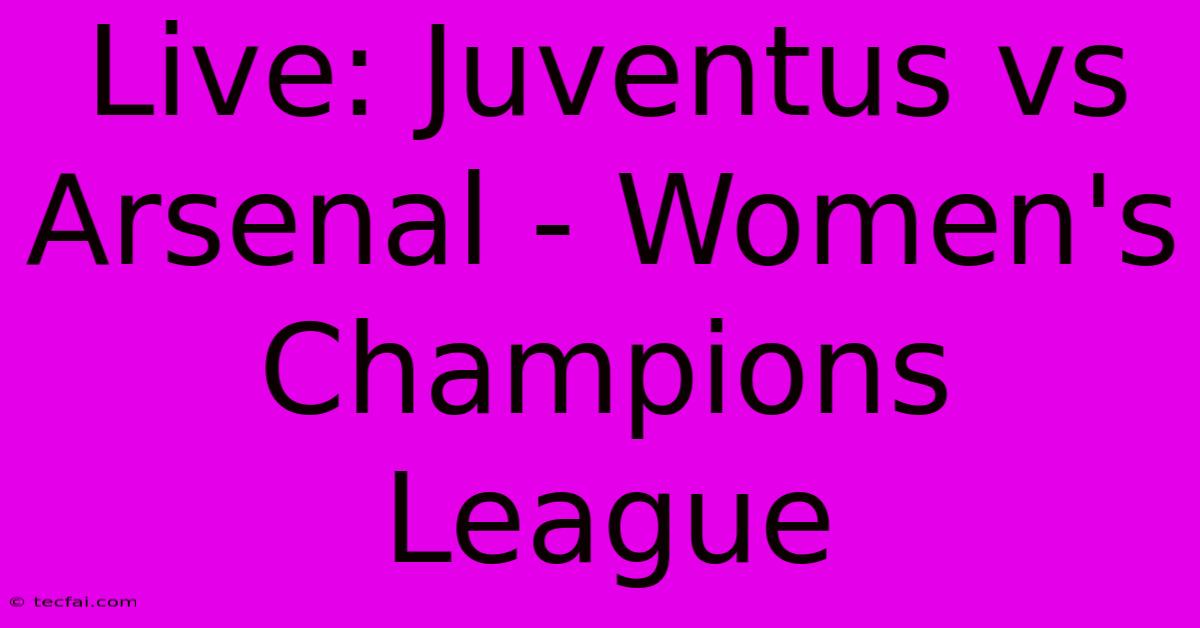 Live: Juventus Vs Arsenal - Women's Champions League