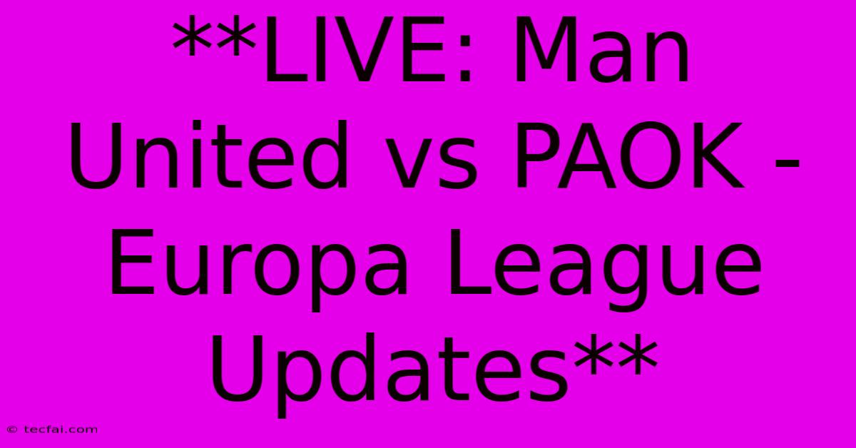 **LIVE: Man United Vs PAOK - Europa League Updates**