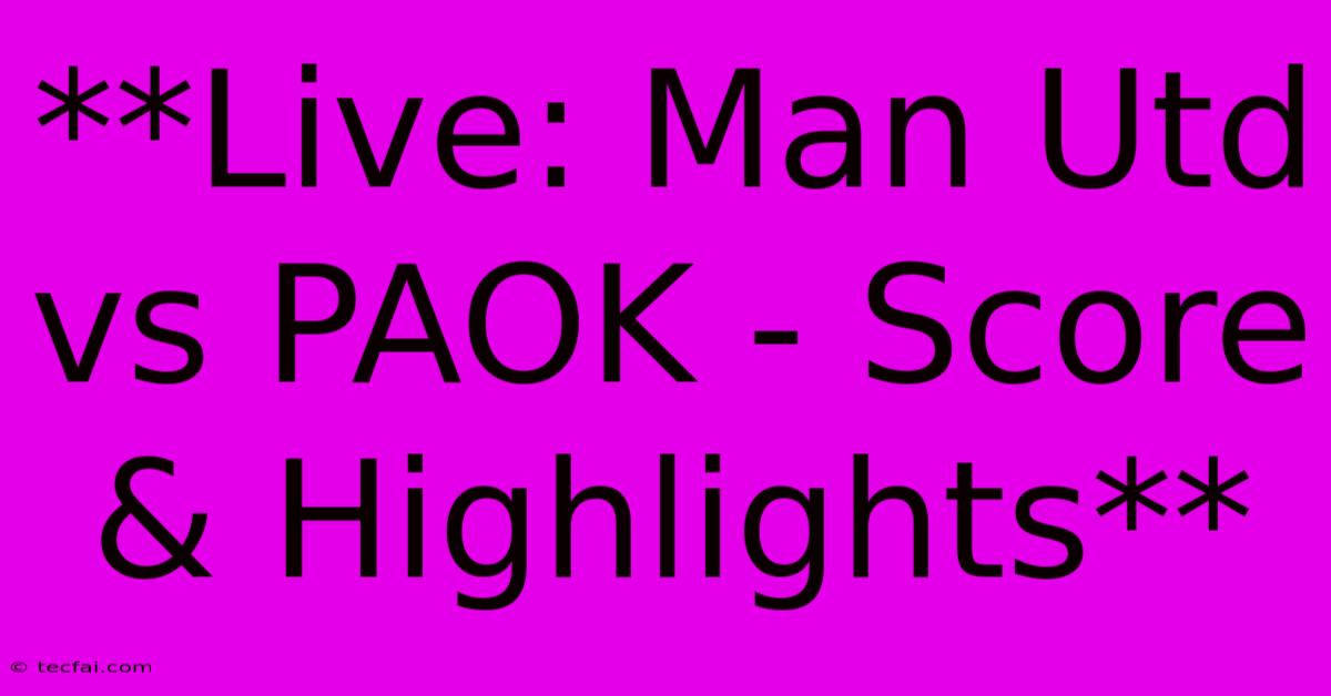 **Live: Man Utd Vs PAOK - Score & Highlights** 