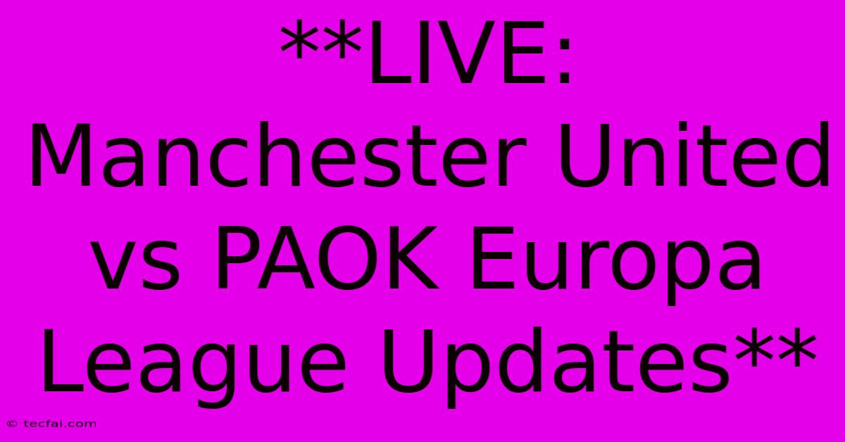 **LIVE: Manchester United Vs PAOK Europa League Updates**