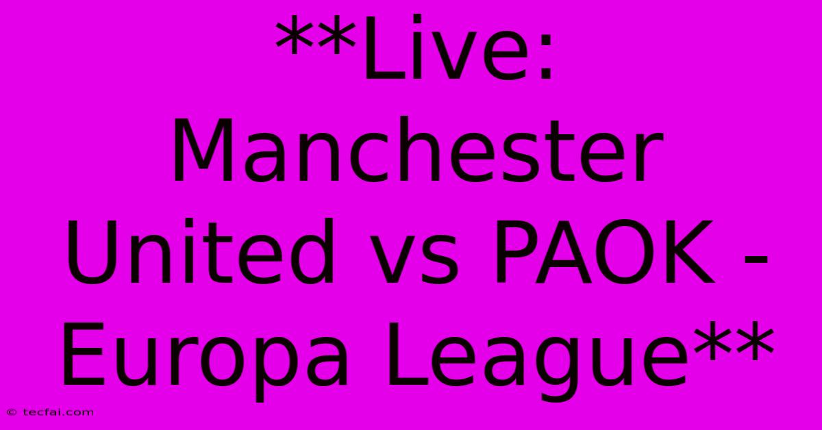 **Live: Manchester United Vs PAOK - Europa League**