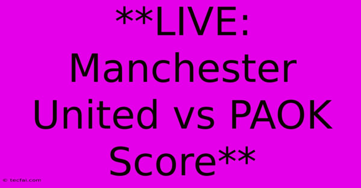 **LIVE: Manchester United Vs PAOK Score**