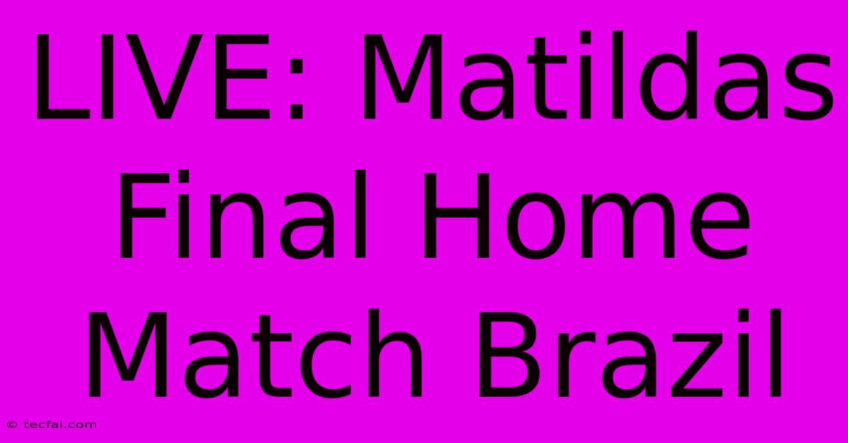 LIVE: Matildas Final Home Match Brazil