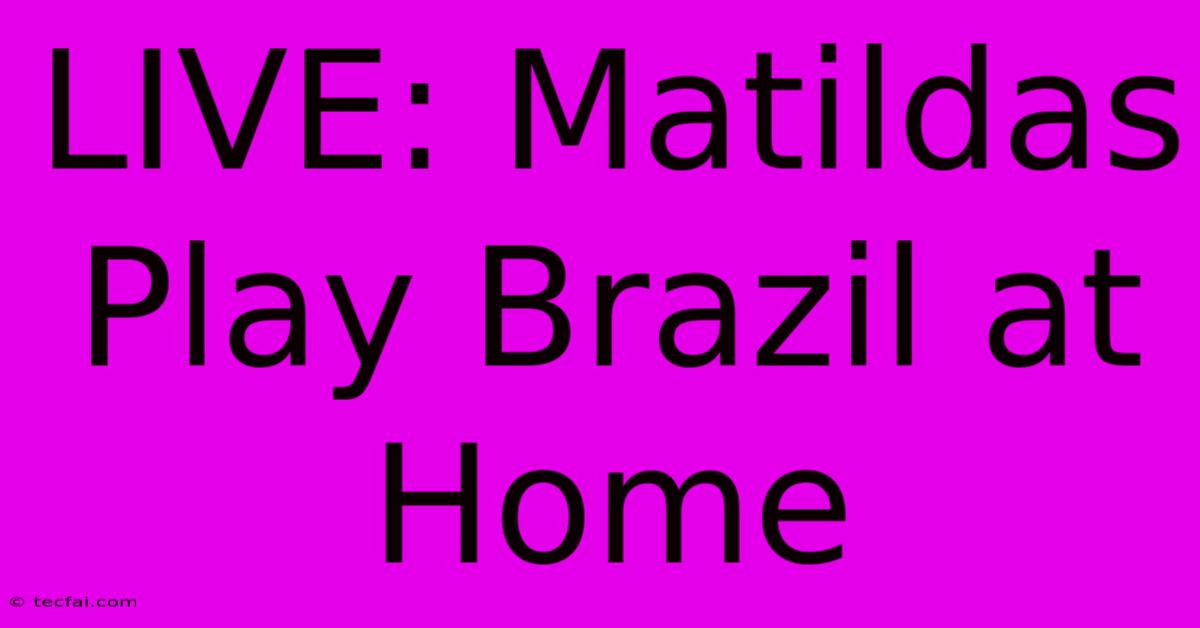 LIVE: Matildas Play Brazil At Home