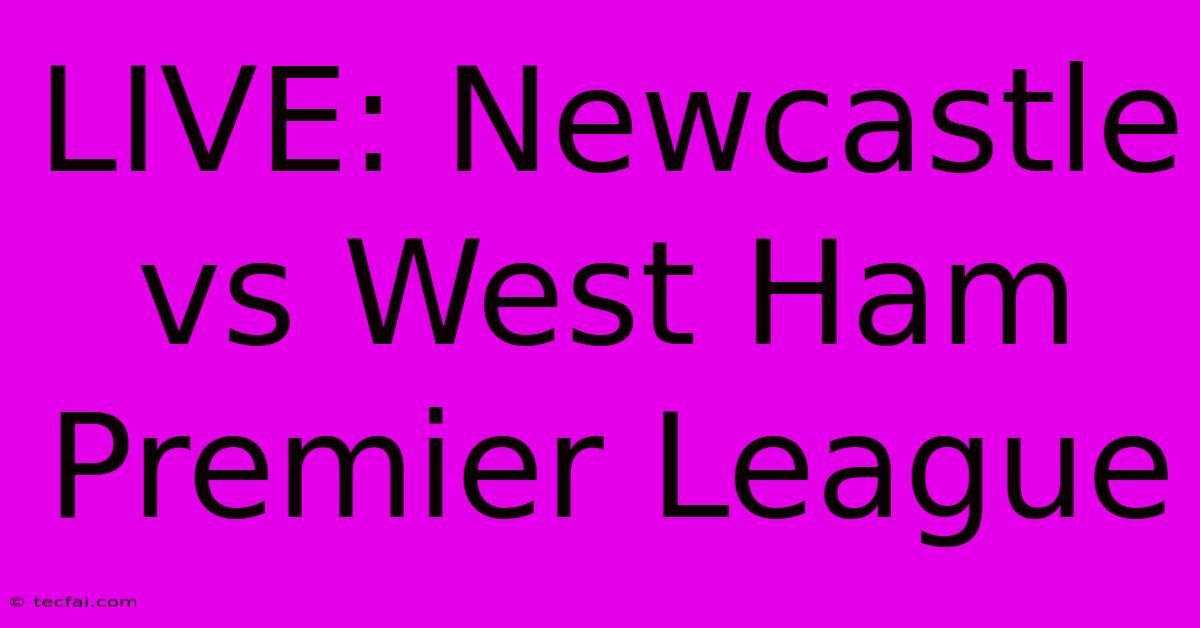 LIVE: Newcastle Vs West Ham Premier League