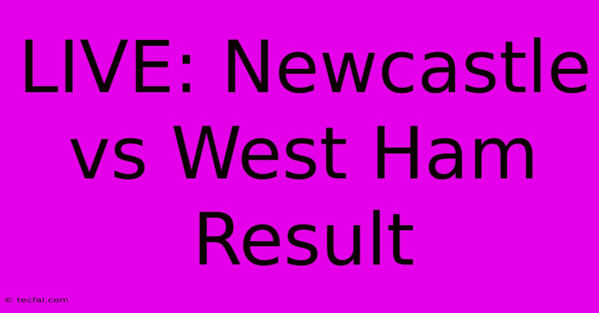 LIVE: Newcastle Vs West Ham Result