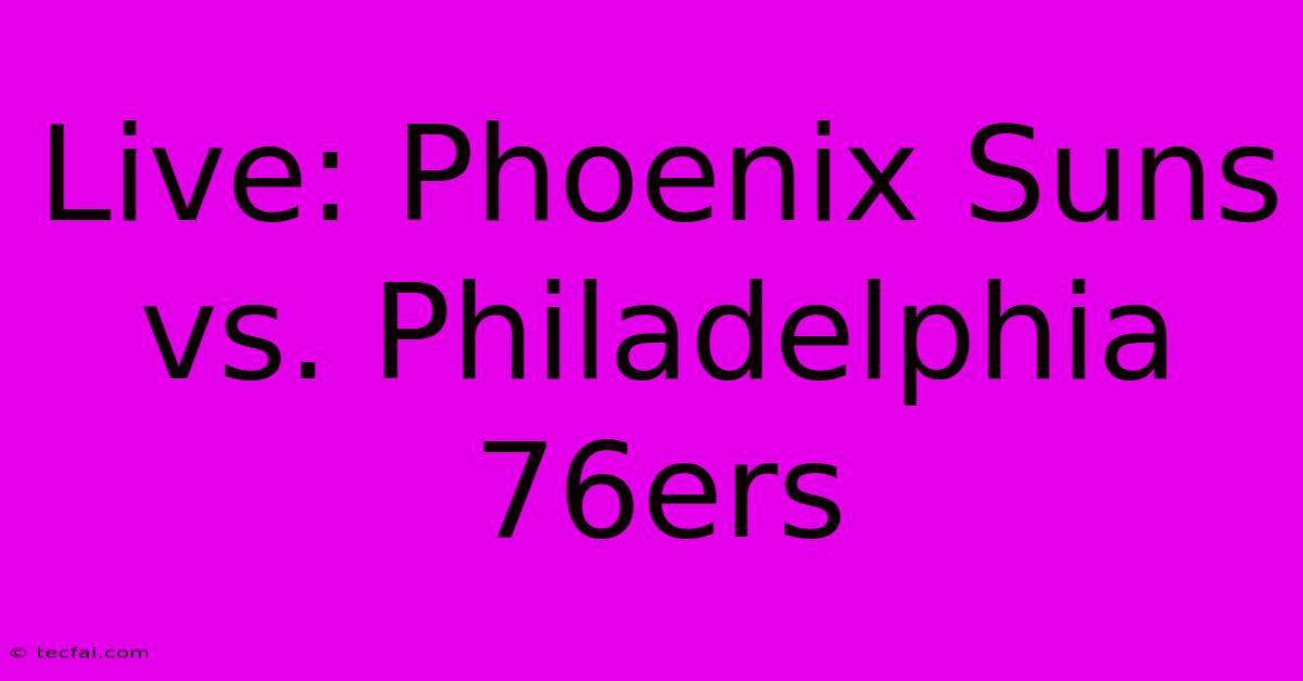 Live: Phoenix Suns Vs. Philadelphia 76ers