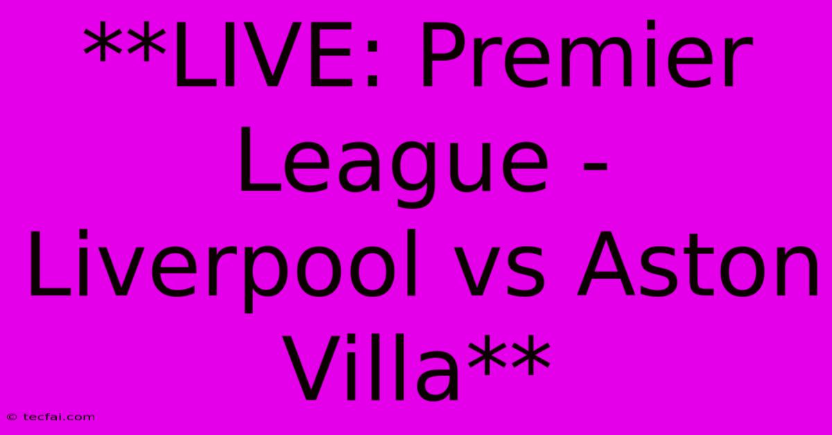 **LIVE: Premier League - Liverpool Vs Aston Villa** 