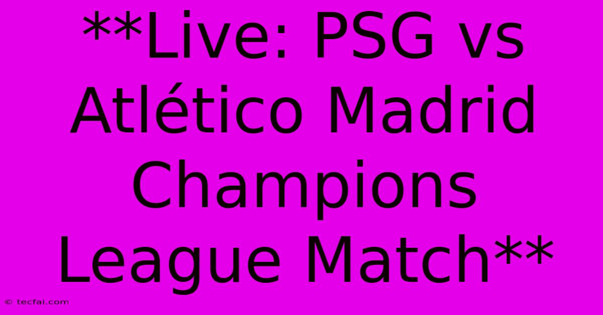 **Live: PSG Vs Atlético Madrid Champions League Match**