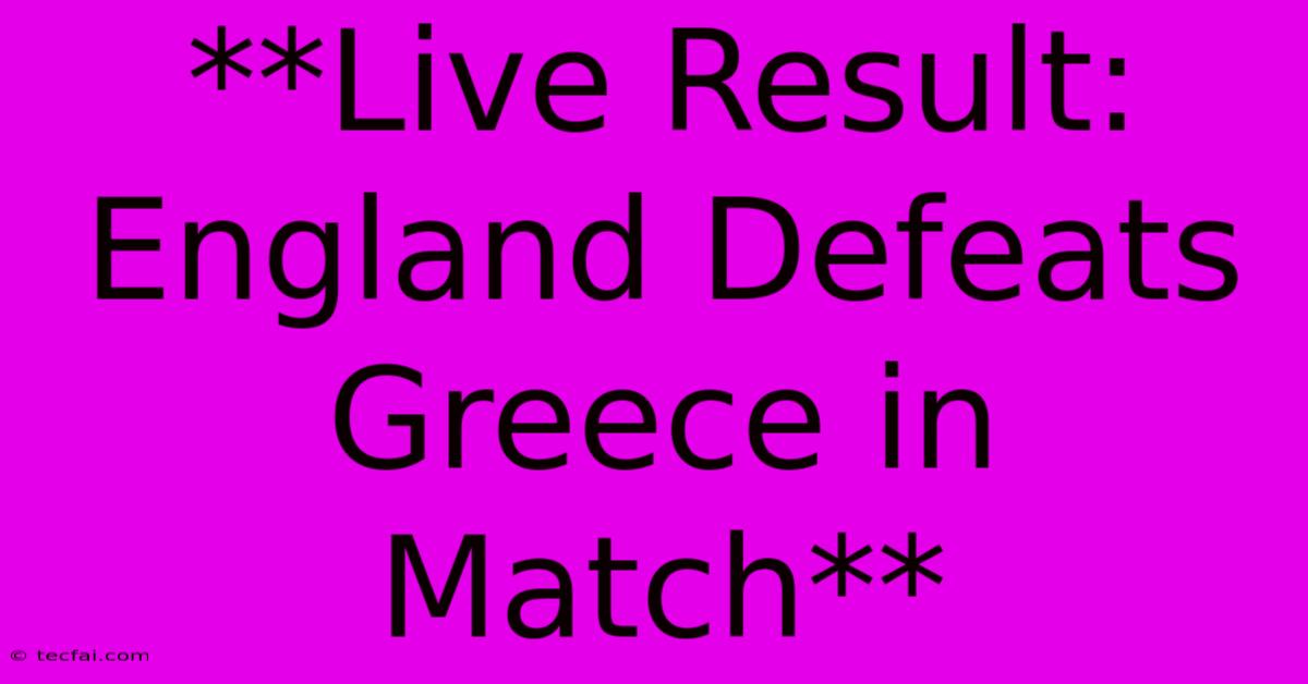 **Live Result: England Defeats Greece In Match**