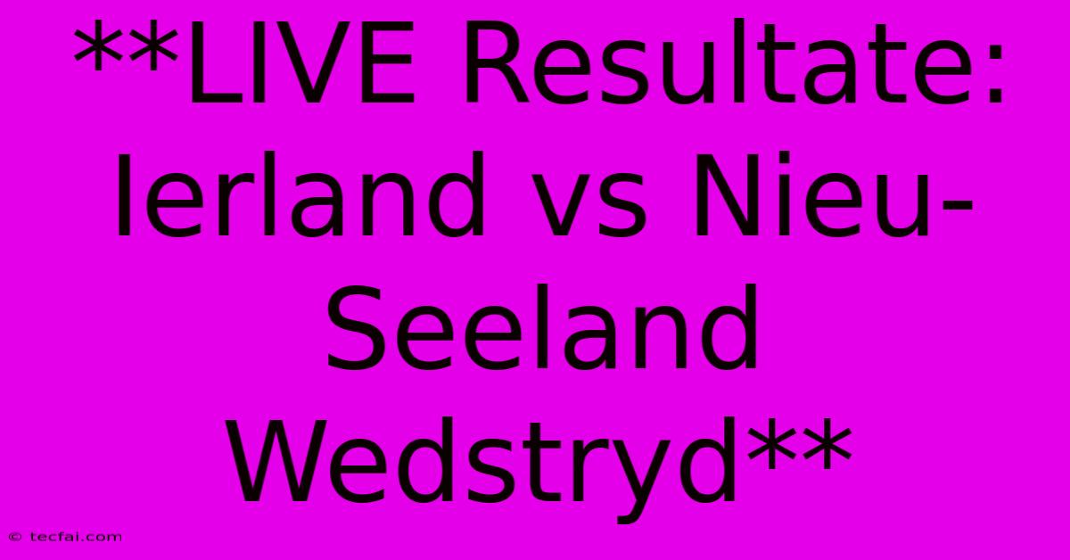 **LIVE Resultate: Ierland Vs Nieu-Seeland Wedstryd**