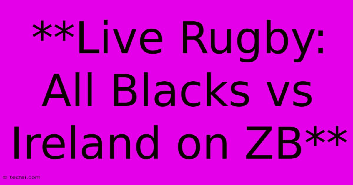 **Live Rugby: All Blacks Vs Ireland On ZB** 