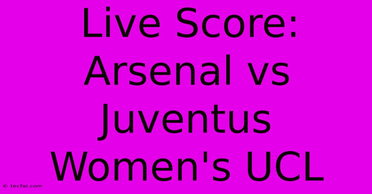 Live Score: Arsenal Vs Juventus Women's UCL