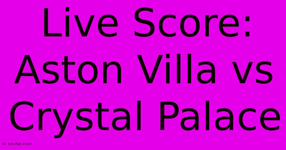 Live Score: Aston Villa Vs Crystal Palace