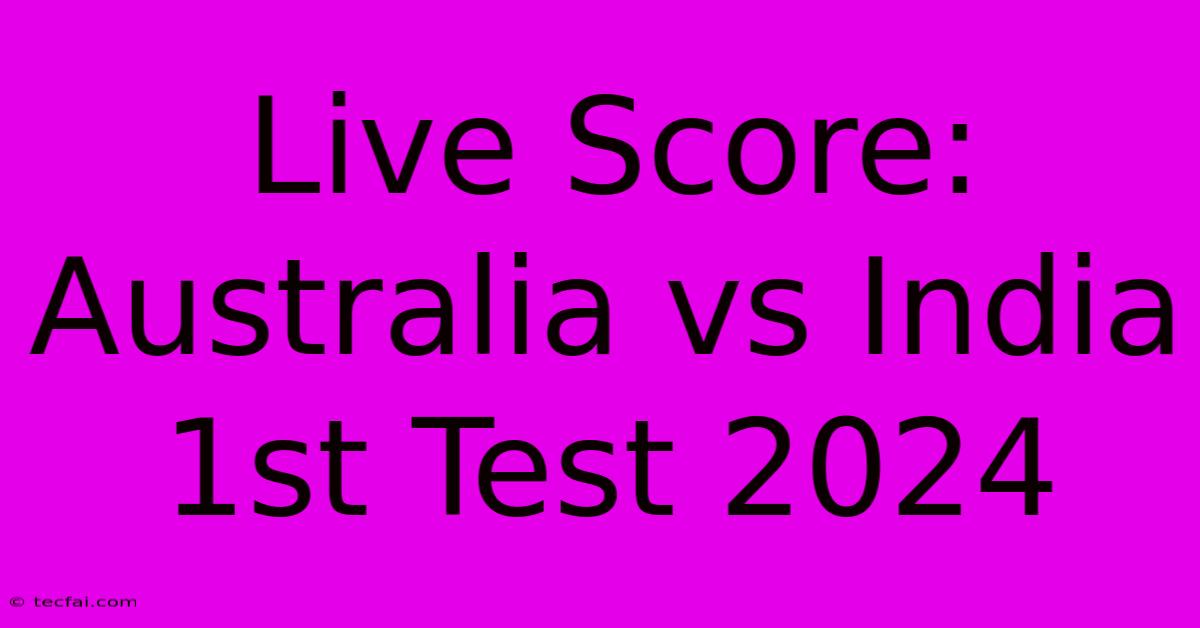 Live Score: Australia Vs India 1st Test 2024