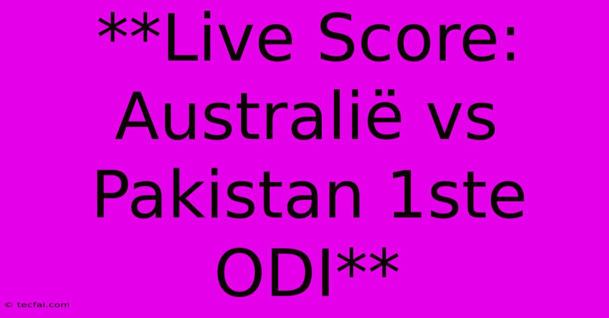 **Live Score: Australië Vs Pakistan 1ste ODI**