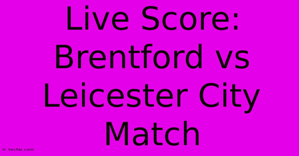 Live Score: Brentford Vs Leicester City Match