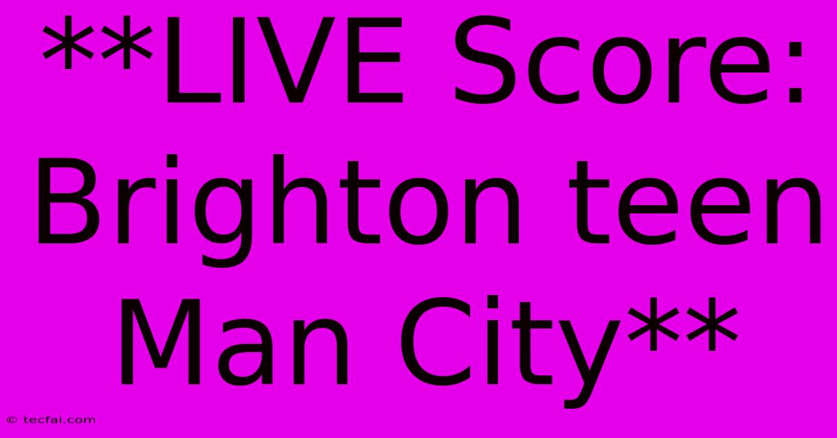 **LIVE Score: Brighton Teen Man City**