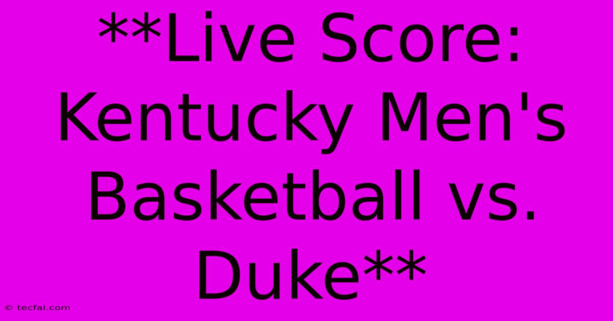 **Live Score: Kentucky Men's Basketball Vs. Duke**