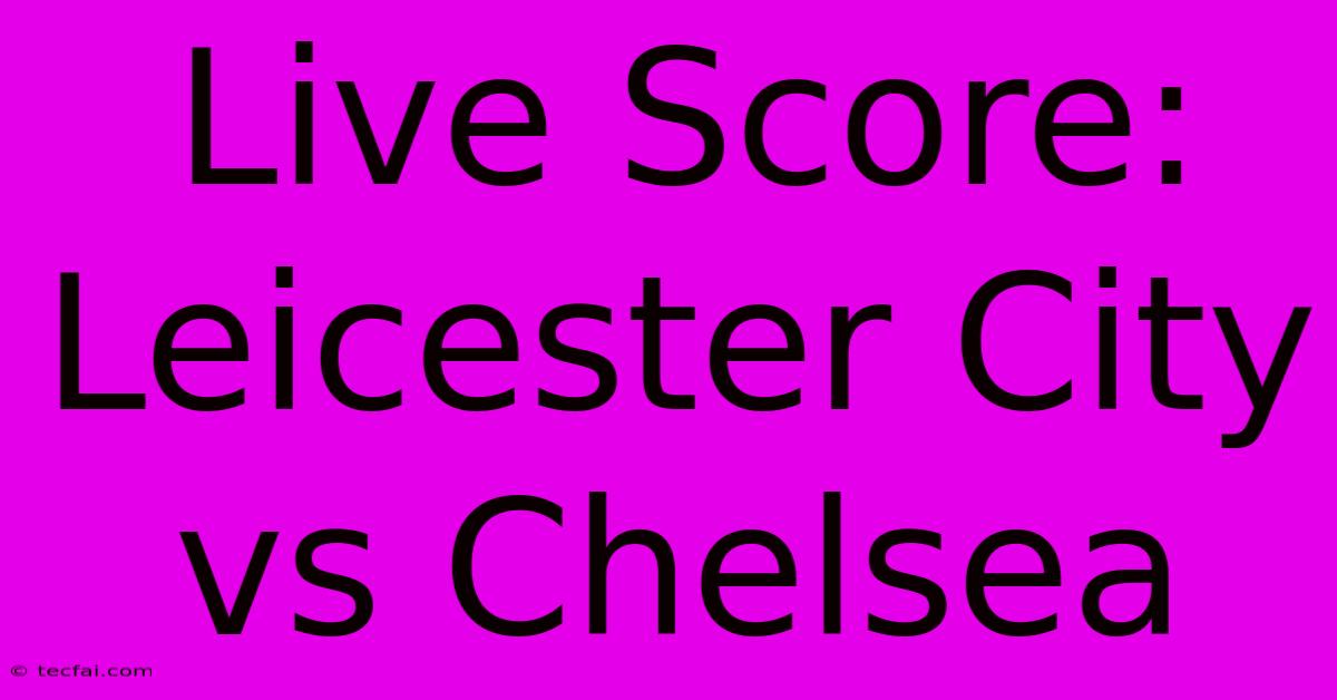 Live Score: Leicester City Vs Chelsea