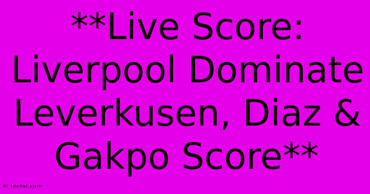 **Live Score: Liverpool Dominate Leverkusen, Diaz & Gakpo Score**