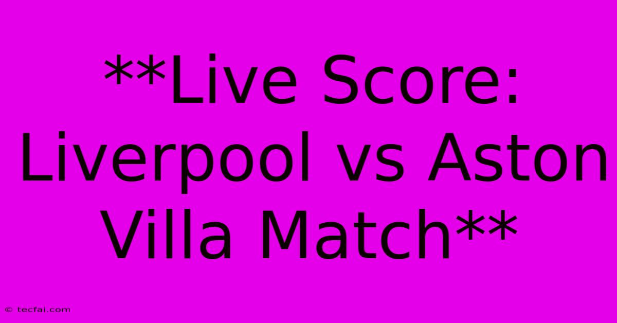 **Live Score: Liverpool Vs Aston Villa Match**