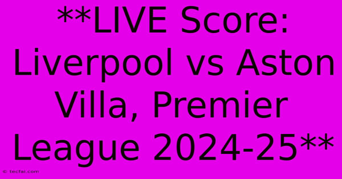 **LIVE Score: Liverpool Vs Aston Villa, Premier League 2024-25**