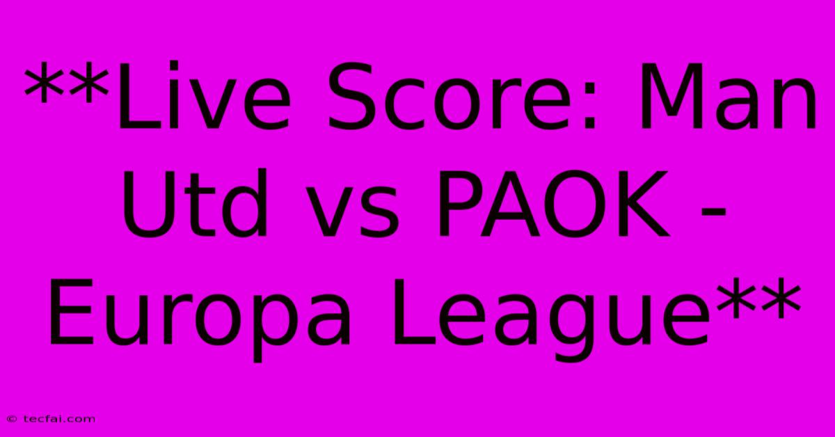 **Live Score: Man Utd Vs PAOK - Europa League** 