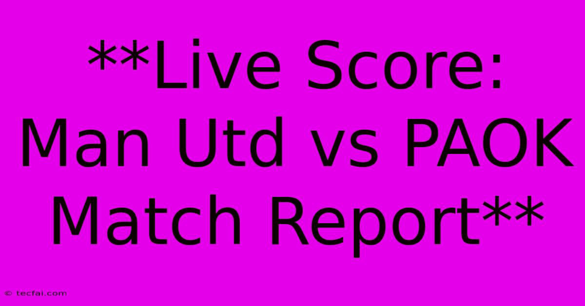 **Live Score: Man Utd Vs PAOK Match Report**