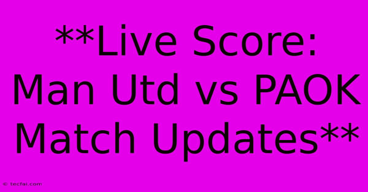 **Live Score: Man Utd Vs PAOK Match Updates** 