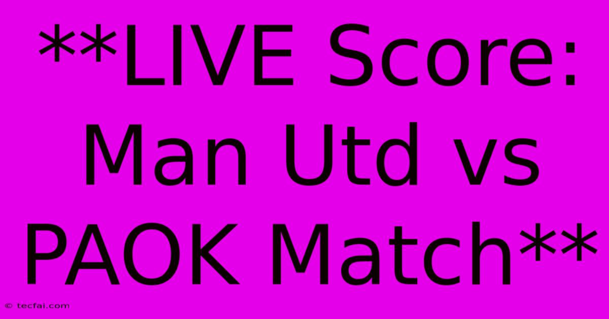 **LIVE Score: Man Utd Vs PAOK Match** 