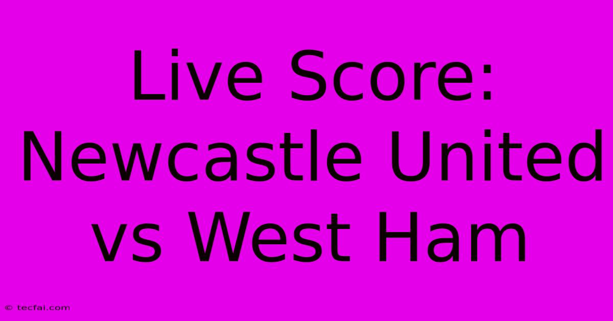 Live Score: Newcastle United Vs West Ham