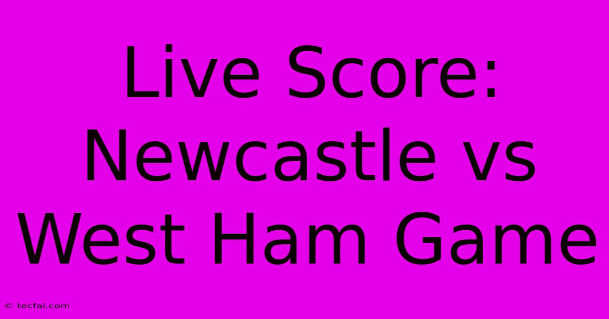 Live Score: Newcastle Vs West Ham Game