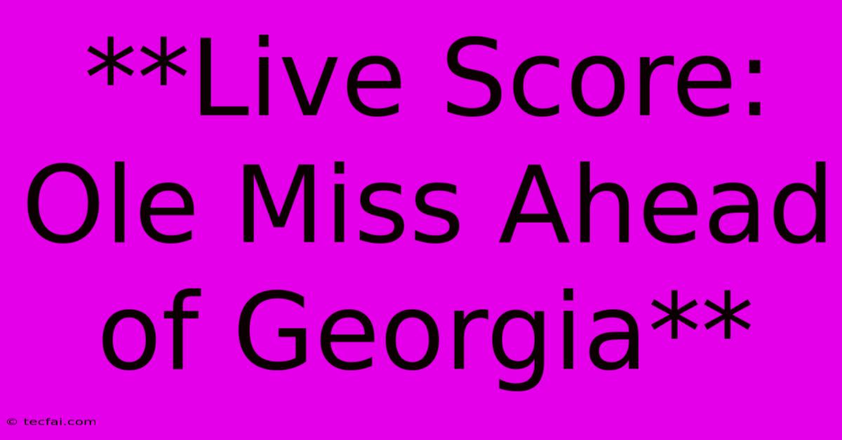 **Live Score: Ole Miss Ahead Of Georgia**