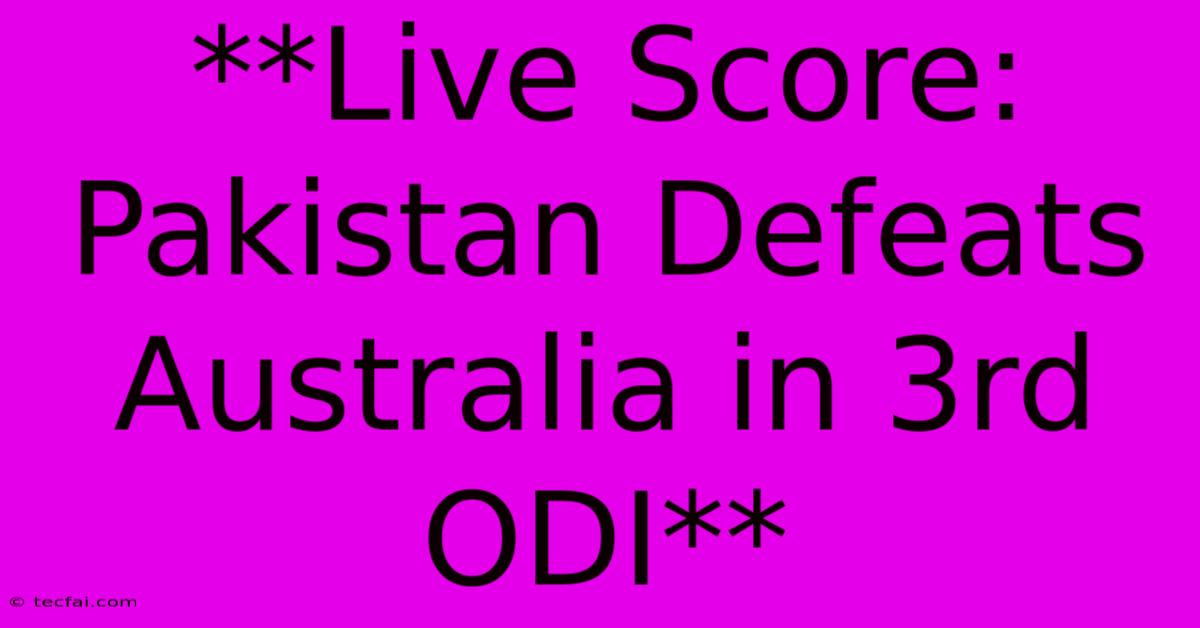 **Live Score: Pakistan Defeats Australia In 3rd ODI**