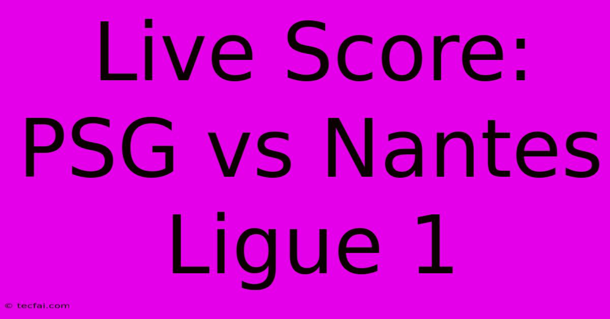 Live Score: PSG Vs Nantes Ligue 1