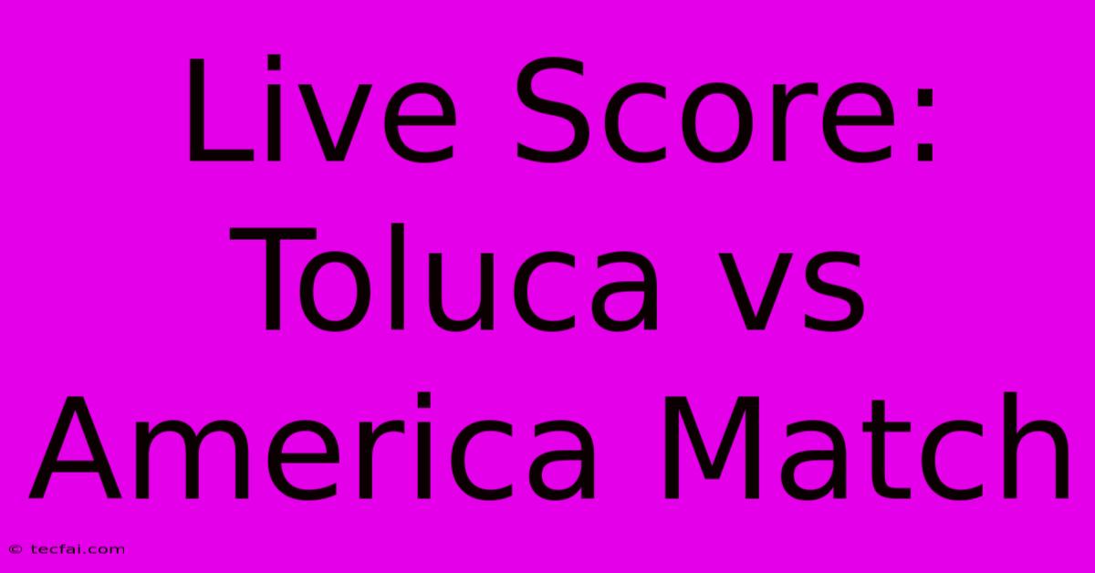 Live Score: Toluca Vs America Match