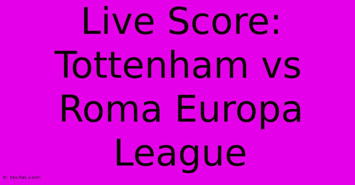 Live Score: Tottenham Vs Roma Europa League