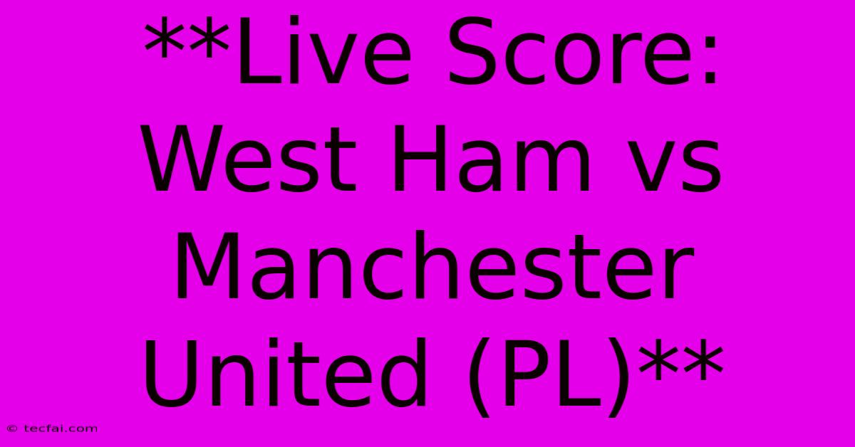 **Live Score: West Ham Vs Manchester United (PL)**