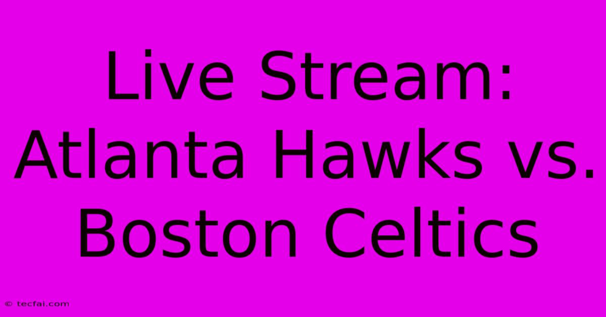 Live Stream: Atlanta Hawks Vs. Boston Celtics