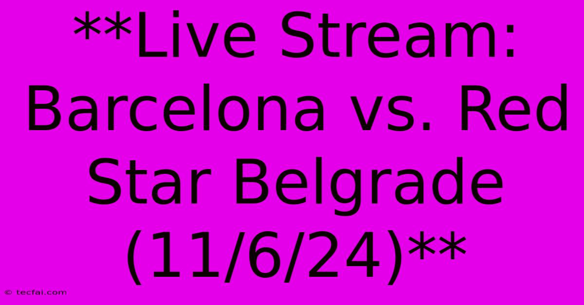 **Live Stream: Barcelona Vs. Red Star Belgrade (11/6/24)**