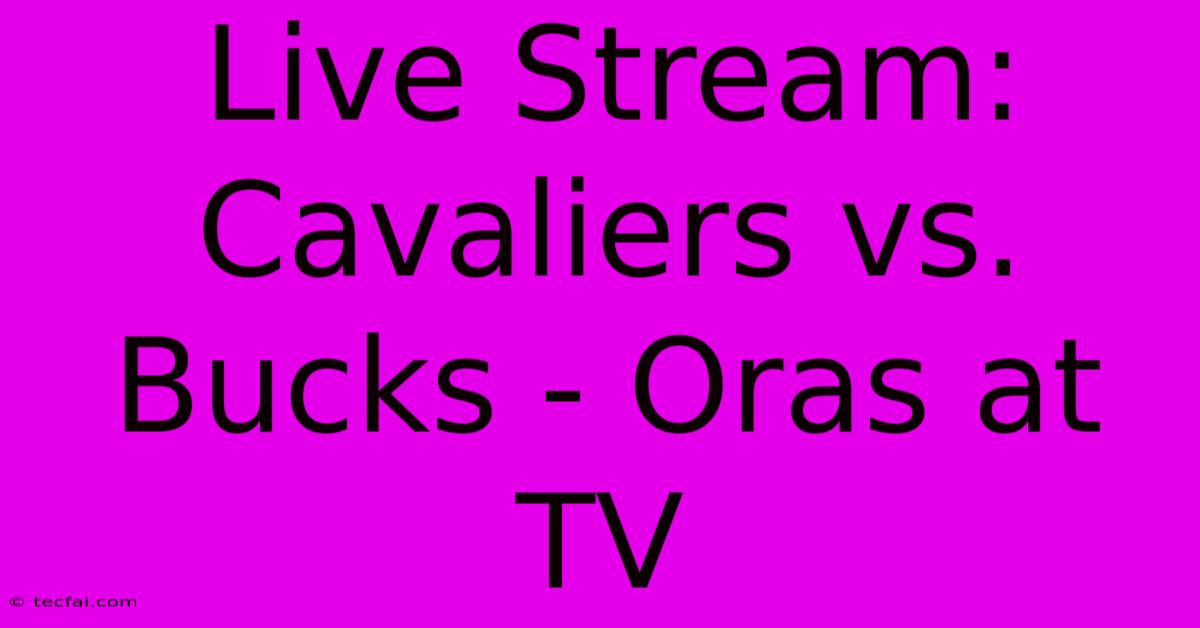 Live Stream: Cavaliers Vs. Bucks - Oras At TV