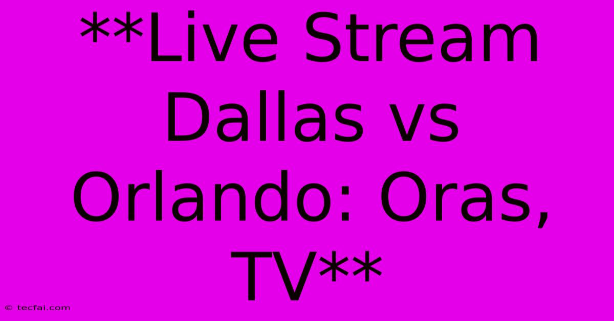 **Live Stream Dallas Vs Orlando: Oras, TV**