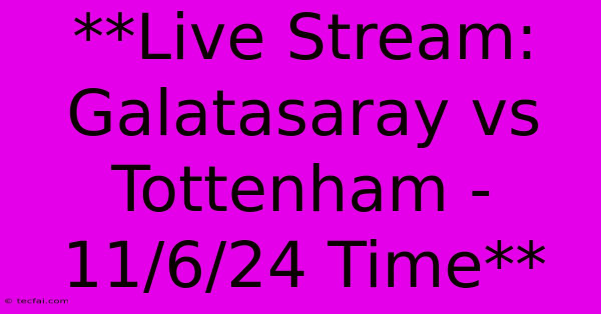 **Live Stream: Galatasaray Vs Tottenham - 11/6/24 Time** 