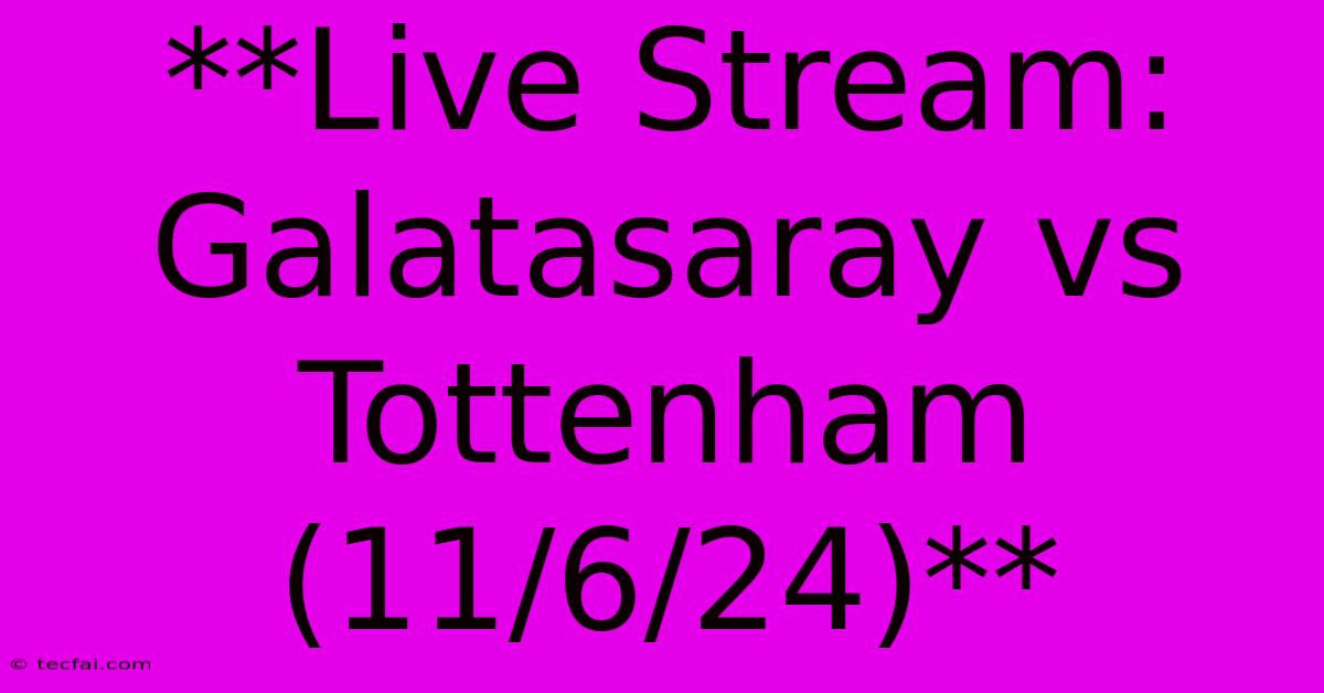 **Live Stream: Galatasaray Vs Tottenham (11/6/24)** 